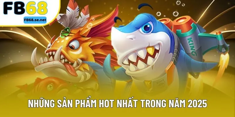 Những sản phẩm hot nhất trong năm 2025 Những sản phẩm hot nhất trong năm 2025