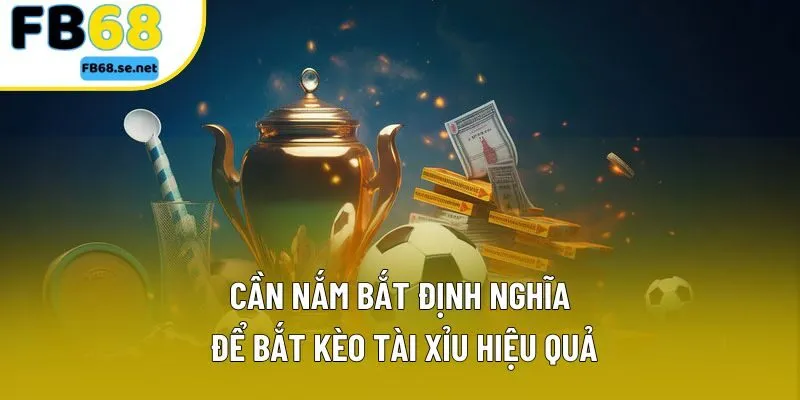 Cần nắm bắt định nghĩa để bắt kèo tài xỉu hiệu quả