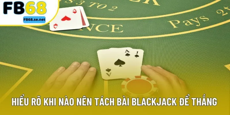 Hiểu rõ khi nào nên tách bài blackjack để thắng lớn