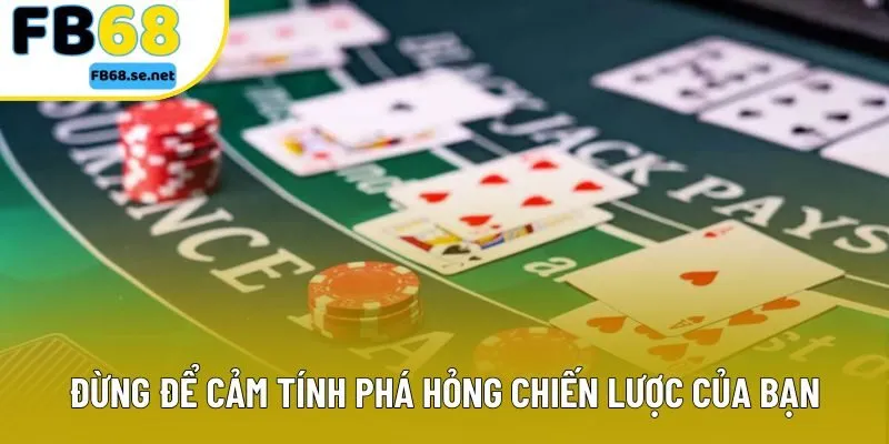 Đừng để cảm tính phá hỏng chiến lược của bạn