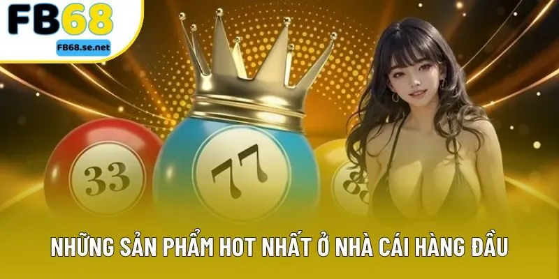 Những sản phẩm hot nhất ở nhà cái hàng đầu Những sản phẩm hot nhất ở nhà cái hàng đầu